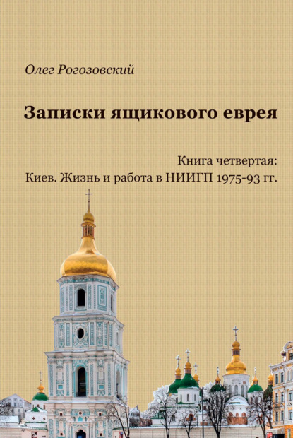 Записки ящикового еврея. Книга четвертая: Киев. Жизнь и работа в НИИГП 1975-93 гг - Олег Рогозовский