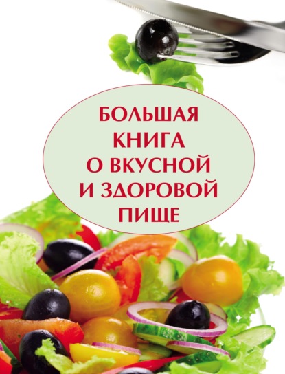 Большая книга о вкусной и полезной пище - Группа авторов