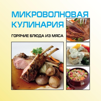 Микроволновая кулинария. Горячие блюда из мяса - И. Е. Гусев