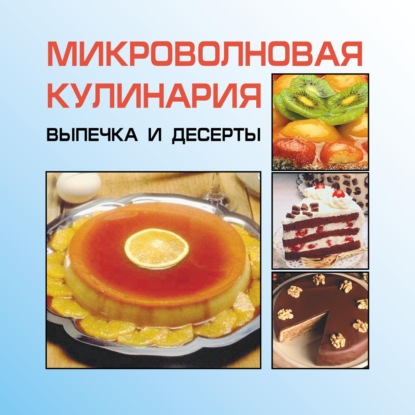 Микроволновая кулинария. Выпечка и десерты - И. Е. Гусев