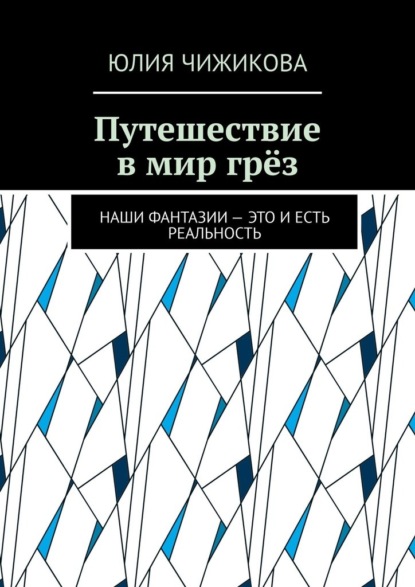 Путешествие в мир грёз. Наши фантазии – это и есть реальность - Юлия Чижикова