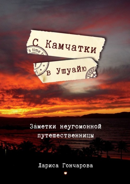 С Камчатки в Ушуайю. Заметки неугомонной путешественницы - Лариса Гончарова