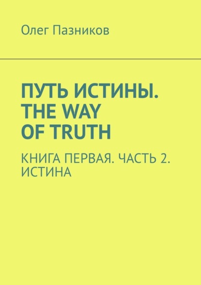 Путь истины. The Way of Truth. Книга первая. Часть 2. Истина - Олег Владимирович Пазников