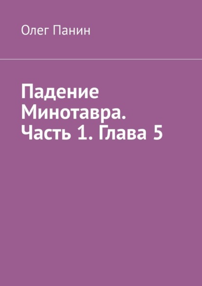 Падение Минотавра. Часть 1. Глава 5 - Олег Панин