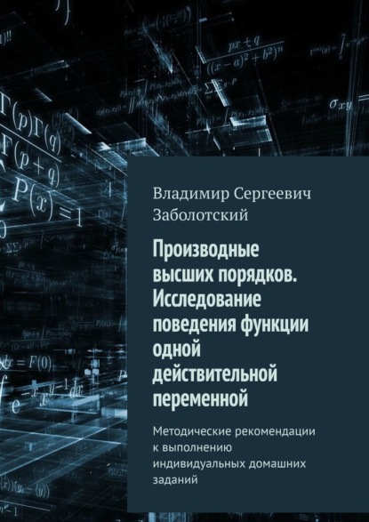 Производные высших порядков. Исследование поведения функции одной действительной переменной. Методические рекомендации к выполнению индивидуальных домашних заданий - Владимир Сергеевич Заболотский