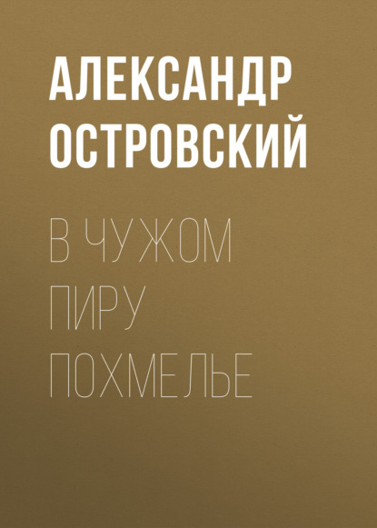 В чужом пиру похмелье - Александр Островский