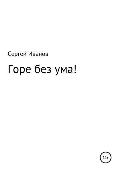 Горе без ума! - Сергей Федорович Иванов