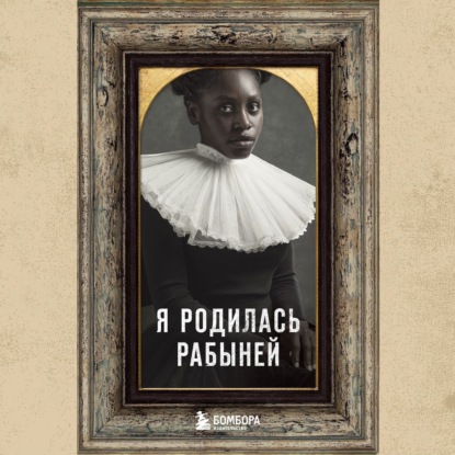 Я родилась рабыней. Подлинная история рабыни, которая осмелилась чувствовать себя человеком - Харриет Джейкобс