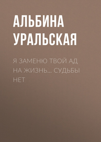 Я заменю твой ад на жизнь… Судьбы нет - Альбина Уральская