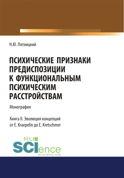 Психические признаки предиспозиции к функциональным психическим расстройствам. Книга II. Эволюция концепций от E. Kraepelin до E. Kretschmer. (Бакалавриат, Магистратура, Специалитет). Монография. - Николай Юрьевич Пятницкий