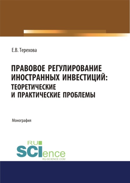 Правовое регулирование иностранных инвестиций. Теоретические и практические проблемы. (Аспирантура, Бакалавриат, Магистратура). Монография. - Елена Владиславовна Терехова