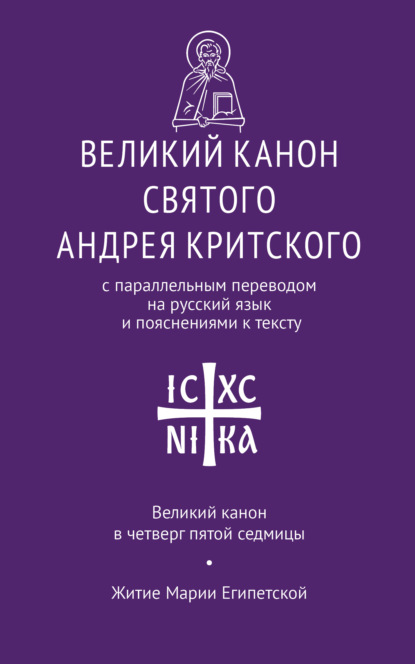 Великий канон святого Андрея Критского с параллельным переводом на русский язык Н. Кедрова и пояснениями к тексту. Великий канон в четверг пятой седмицы. Житие преподобной Марии Египетской - Святой Преподобный Андрей Критский