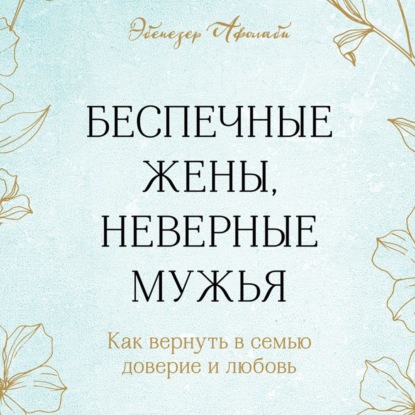 Беспечные жены, неверные мужья. Как вернуть в семью доверие и любовь - Эбенезер Афолаби