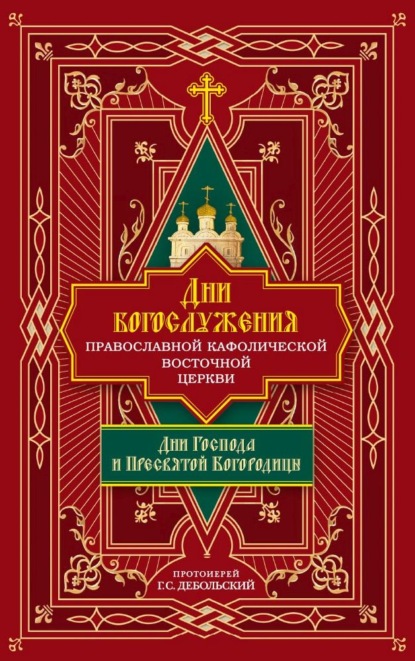 Дни богослужения Православной Кафолической Восточной Церкви: Дни Господа и Пресвятой Богородицы - протоиерей Григорий Дебольский