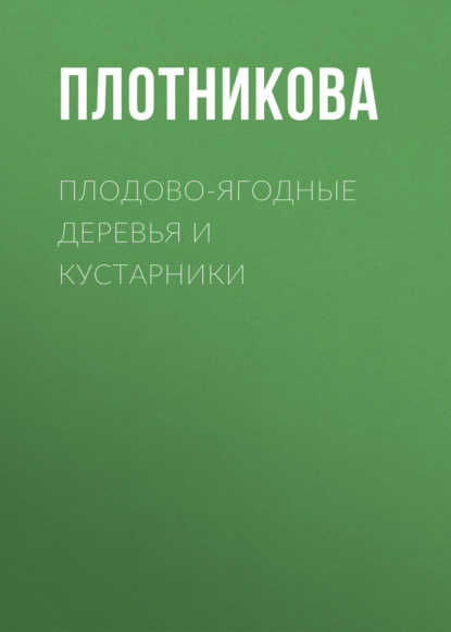 Плодово-ягодные деревья и кустарники. Размножение и уход — Татьяна Плотникова