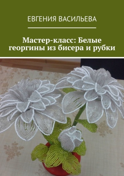 Мастер-класс: Белые георгины из бисера и рубки - Евгения Васильева