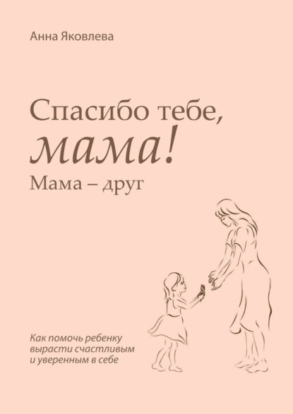 Спасибо тебе, мама! Мама – друг - Анна Яковлева