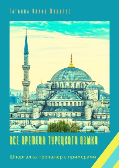 Все времена турецкого языка. Шпаргалка-тренажёр с примерами — Татьяна Олива Моралес