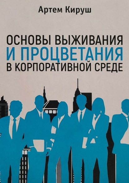 Основы выживания и процветания в корпоративной среде - Артем Кируш