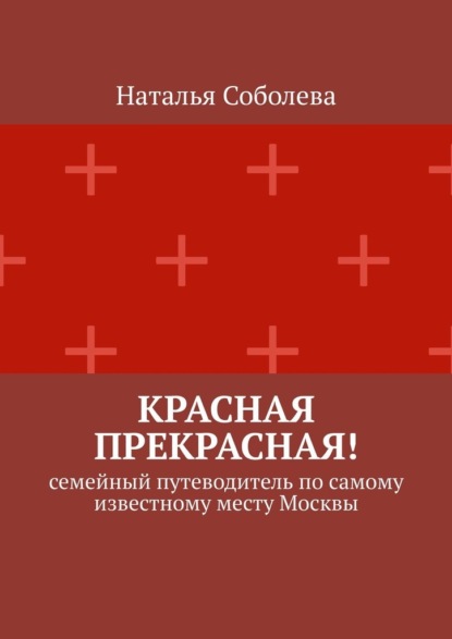 Красная прекрасная! Семейный путеводитель по самому известному месту Москвы — Наталья Соболева