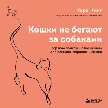 Кошки не бегают за собаками. Дерзкий подход к отношениям для слишком хороших женщин — Кара Кинг