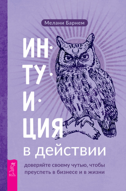 Интуиция в действии: доверяйте своему чутью, чтобы преуспеть в бизнесе и в жизни - Мелани Барнем