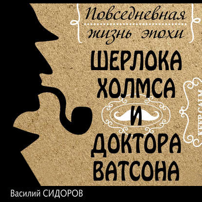 Повседневная жизнь эпохи Шерлока Холмса и доктора Ватсона - Василий Сидоров