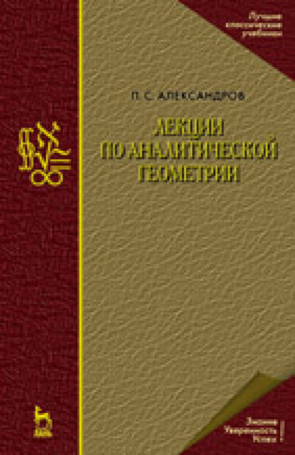 Лекции по аналитической геометрии, пополненные необходимыми сведениями из алгебры с приложением собрания задач, снабженных решениями, составленного А. С. Пархоменко - П. С. Александров