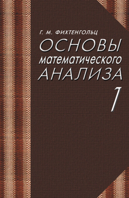 Основы математического анализа. Часть 1 - Г. М. Фихтенгольц