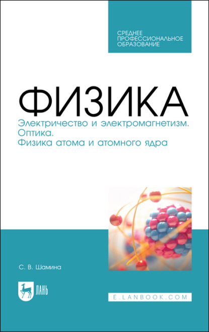 Физика. Электричество и электромагнетизм. Оптика. Физика атома и атомного ядра - С. Шамина