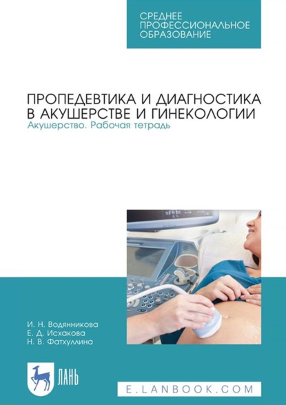 Пропедевтика и диагностика в акушерстве и гинекологии. Акушерство. Рабочая тетрадь. Учебное пособие для СПО - И. Н. Водянникова