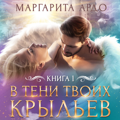 В тени твоих крыльев. Книга 1 — Маргарита Ардо