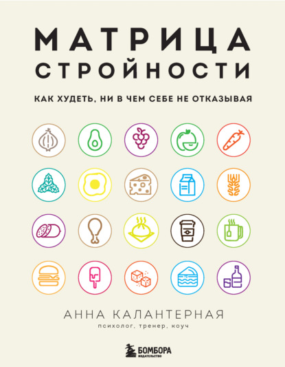 Матрица стройности. Как худеть, ни в чем себе не отказывая - Анна Калантерная