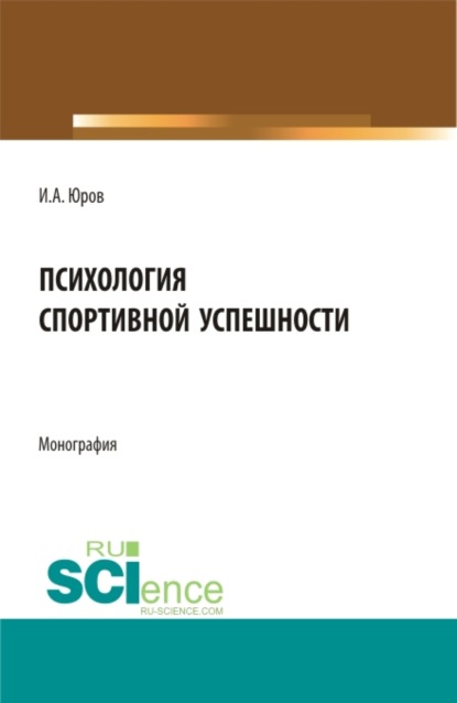 Психология спортивной успешности. (Бакалавриат, Магистратура). Монография. - Игорь Александрович Юров