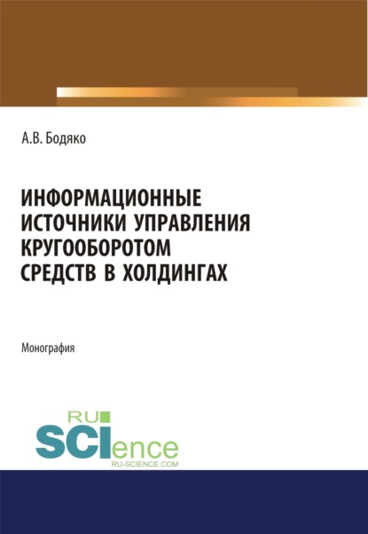 Информационные источники управления кругооборотом средств в холдингах. (Бакалавриат, Магистратура). Монография. - Анна Владимировна Бодяко