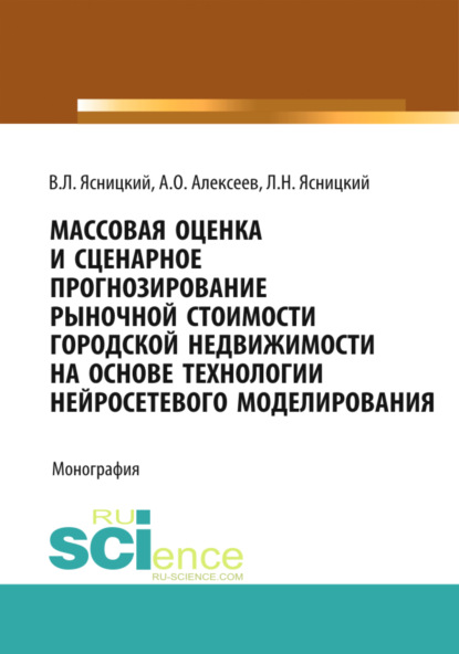 Массовая оценка и сценарное прогнозирование рыночной стоимости городской недвижимости на основе технологий нейросетевого моделирования. (Бакалавриат, Магистратура, Специалитет). Монография. - Леонид Нахимович Ясницкий