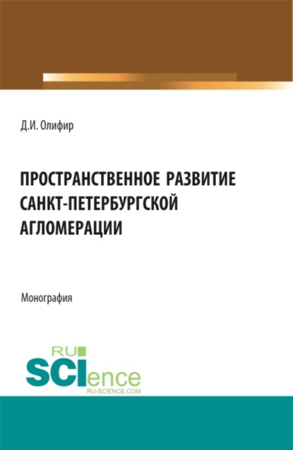 Пространственное развитие Санкт-Петербургской агломерации. (Аспирантура, Бакалавриат, Магистратура). Монография. - Денис Игоревич Олифир