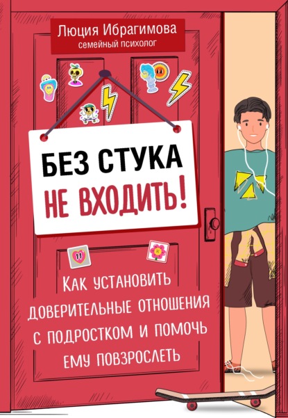 Без стука не входить! Как установить доверительные отношения с подростком и помочь ему повзрослеть - Люция Ибрагимова