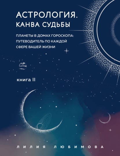 Астрология. Книга II. Канва судьбы. Планеты в домах гороскопа: путеводитель по каждой сфере вашей жизни — Лилия Любимова