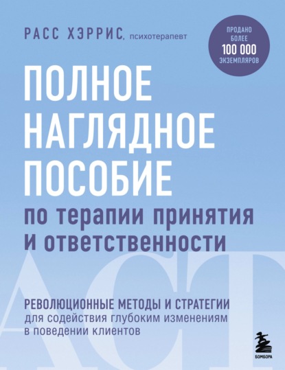 Полное наглядное пособие по терапии принятия и ответственности - Расс Хэррис