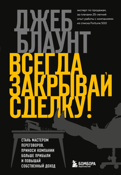 Всегда закрывай сделку! Стань мастером переговоров, приноси компании больше прибыли и повышай собственный доход - Джеб Блаунт