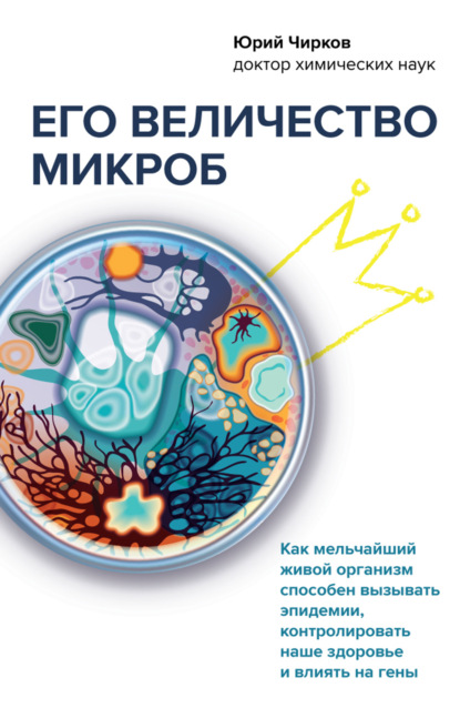 Его величество микроб. Как мельчайший живой организм способен вызывать эпидемии, контролировать наше здоровье и влиять на гены — Юрий Чирков