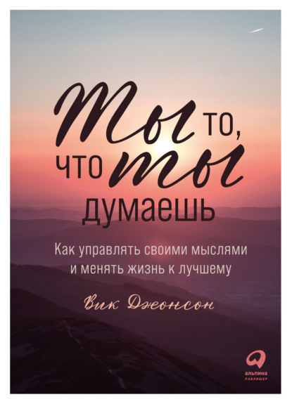 Ты то, что ты думаешь. Как управлять своими мыслями и менять жизнь к лучшему - Вик Джонсон