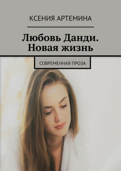 Любовь Данди. Новая жизнь. Современная проза - Ксения Артемина