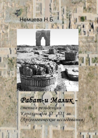 Рабат-и Малик – степная резиденция Караханидов XI – XII вв. Археологические исследования - Нина Борисовна Немцева