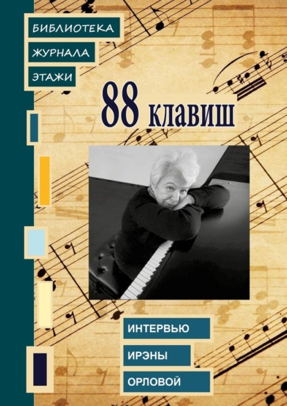 88 клавиш. Интервью Ирэны Орловой. Библиотека журнала «Этажи» - Ирина Терра