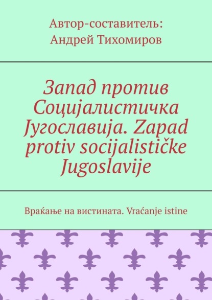 Запад против Социјалистичка Југославија. Zapad protiv socijalističke Jugoslavije. Враќање на вистината. Vraćanje istine - Андрей Тихомиров