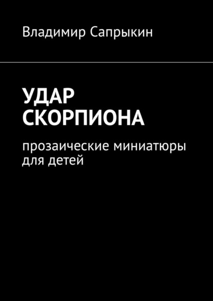 Удар скорпиона. Прозаические миниатюры для детей - Владимир Сапрыкин