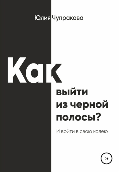 Как выйти из черной полосы. И войти в свою колею - Юлия Сергеевна Чупракова