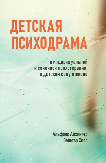 Детская психодрама в индивидуальной и семейной психотерапии, в детском саду и школе - Альфонс Айхингер